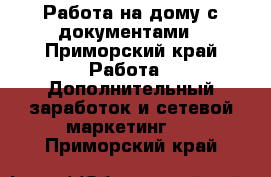 Работа на дому с документами - Приморский край Работа » Дополнительный заработок и сетевой маркетинг   . Приморский край